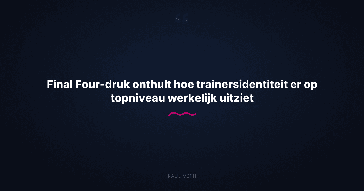 Hoe toptrajners echt presteren onder Final Four-druk